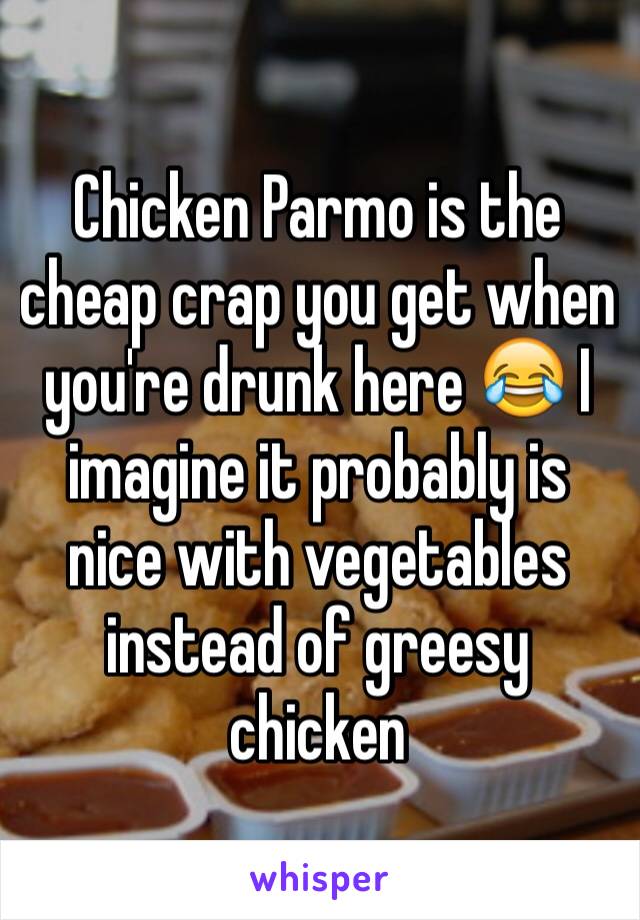 Chicken Parmo is the cheap crap you get when you're drunk here 😂 I imagine it probably is nice with vegetables instead of greesy chicken 