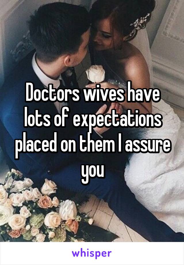 Doctors wives have lots of expectations placed on them I assure you