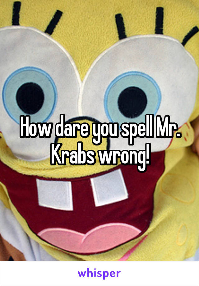 How dare you spell Mr. Krabs wrong!