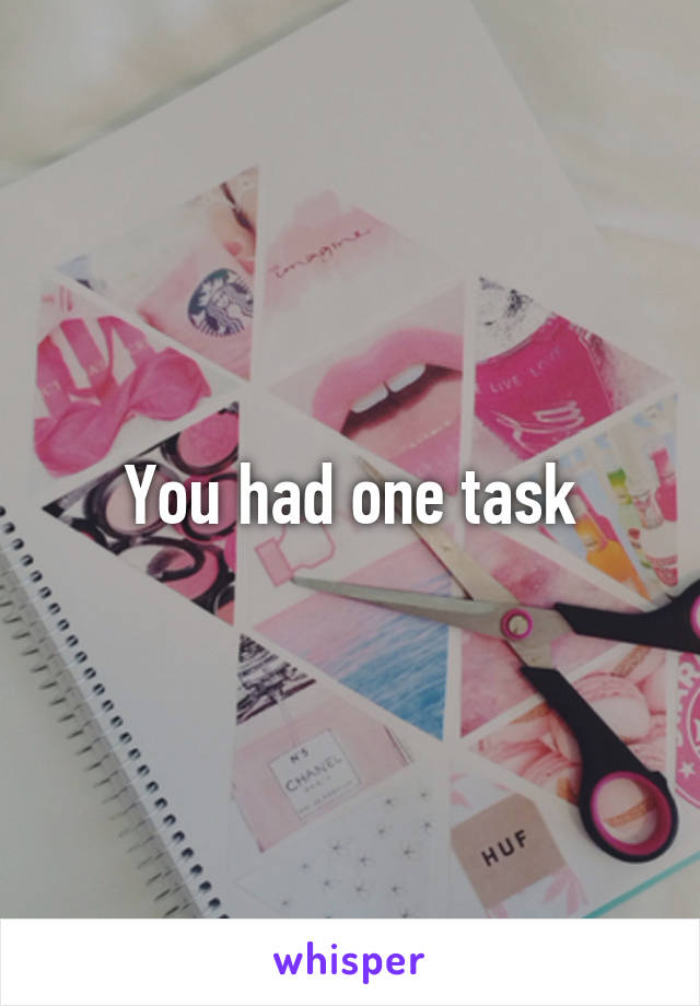 You had one task