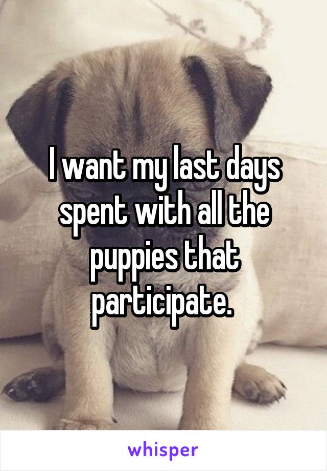 I want my last days spent with all the puppies that participate. 