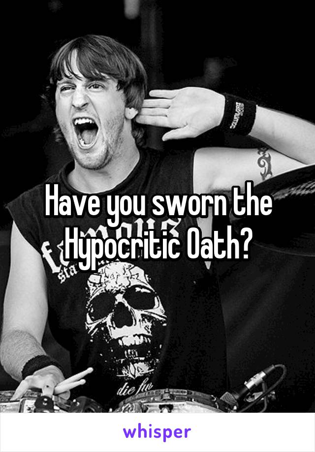 Have you sworn the Hypocritic Oath?