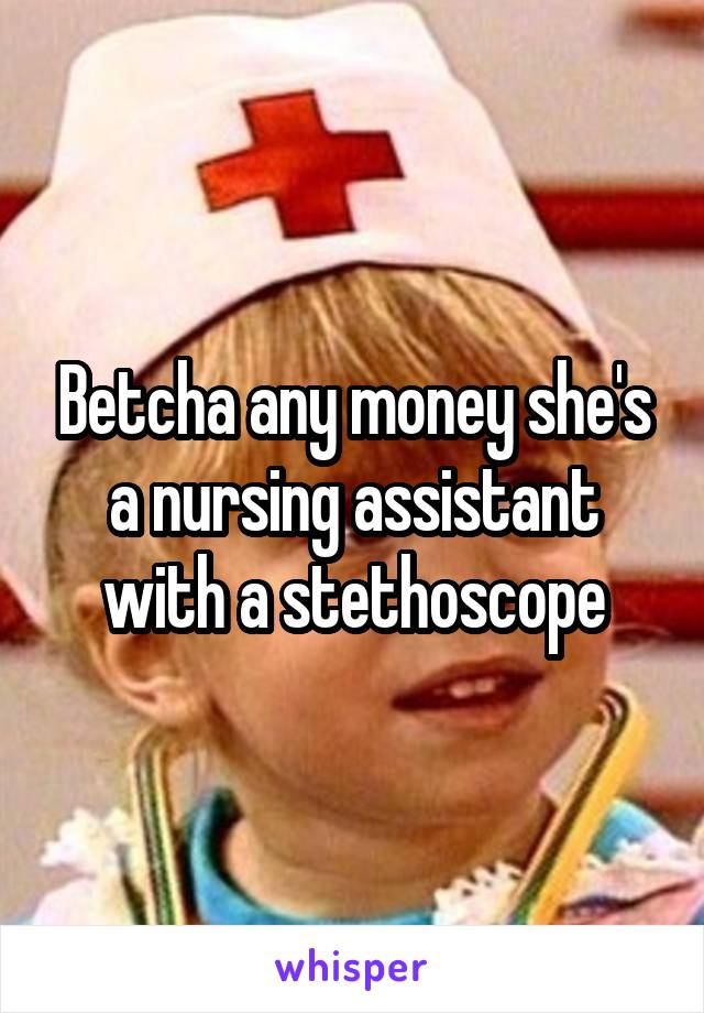 Betcha any money she's a nursing assistant with a stethoscope