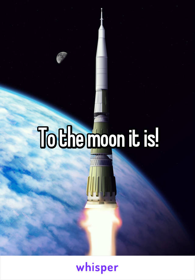 To the moon it is!