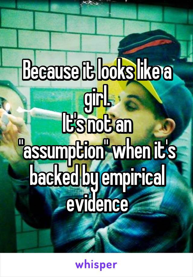 Because it looks like a girl.
It's not an "assumption" when it's backed by empirical evidence