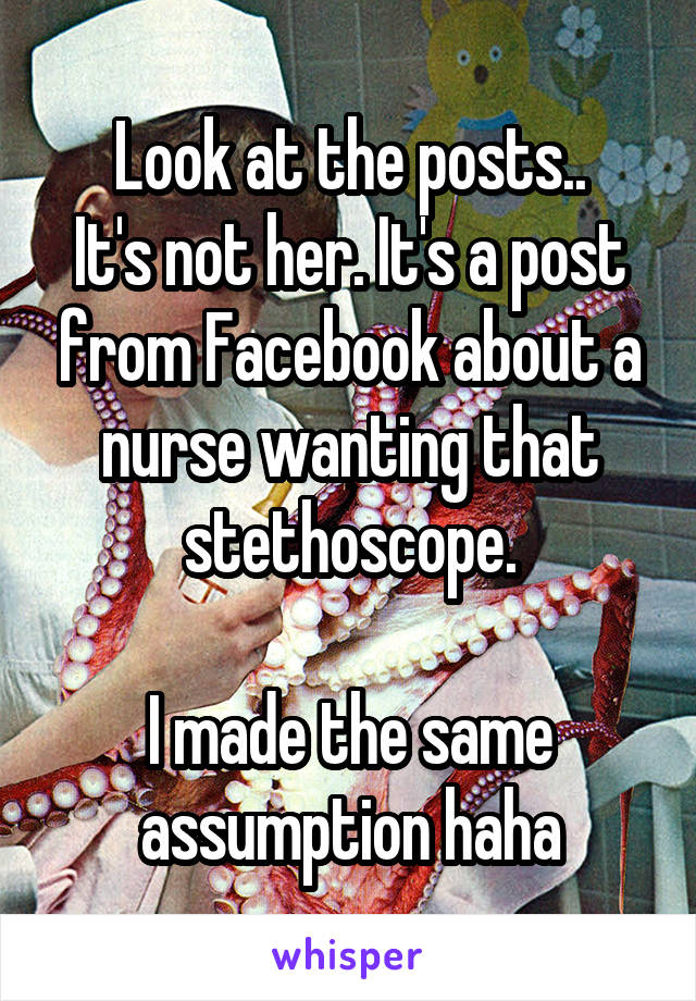 Look at the posts..
It's not her. It's a post from Facebook about a nurse wanting that stethoscope.

I made the same assumption haha