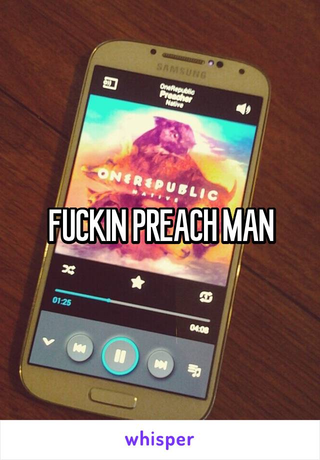 FUCKIN PREACH MAN