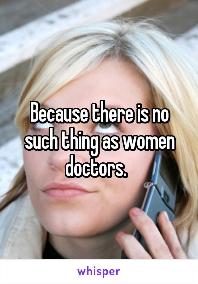 Because there is no such thing as women doctors.  