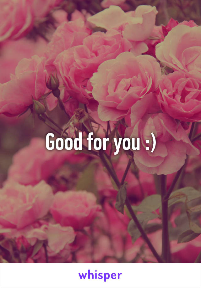 Good for you :)