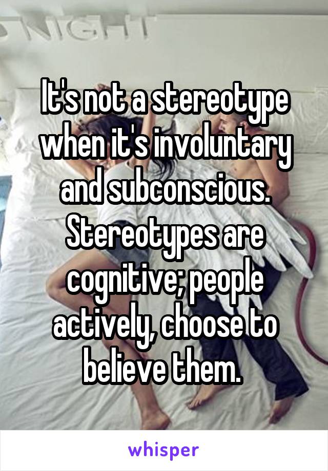 It's not a stereotype when it's involuntary and subconscious. Stereotypes are cognitive; people actively, choose to believe them. 