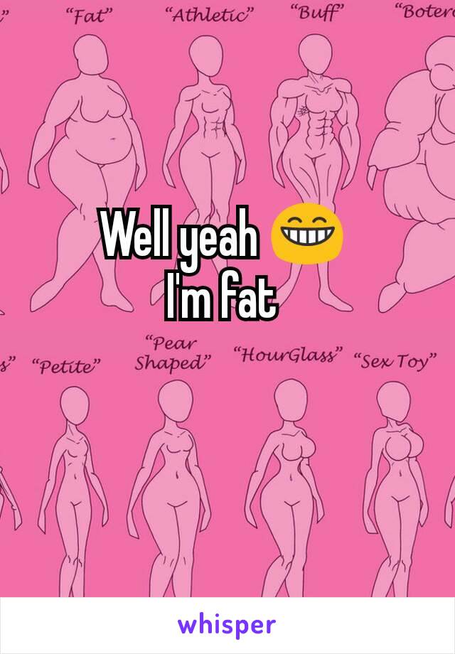 Well yeah 😁 
I'm fat 