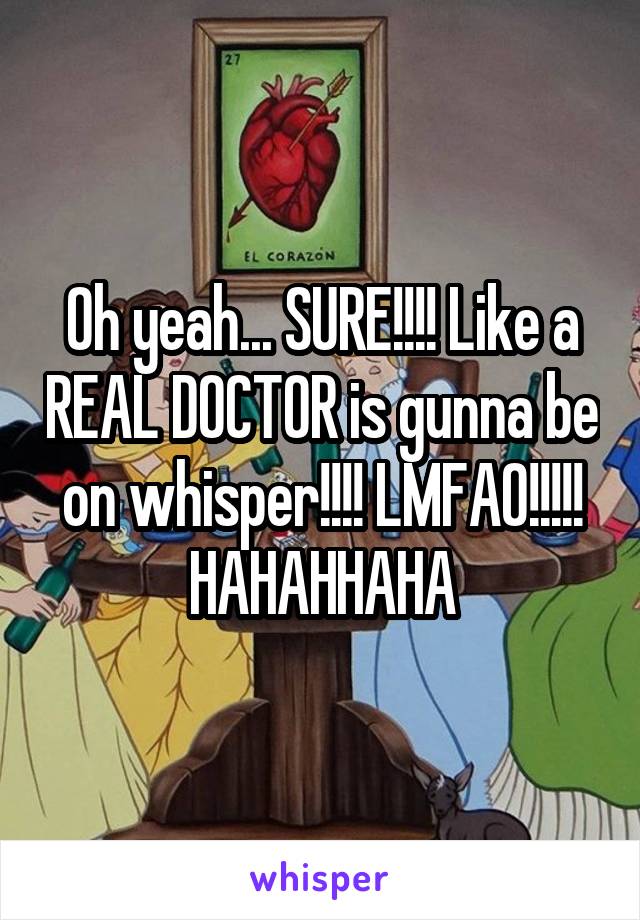 Oh yeah... SURE!!!! Like a REAL DOCTOR is gunna be on whisper!!!! LMFAO!!!!! HAHAHHAHA