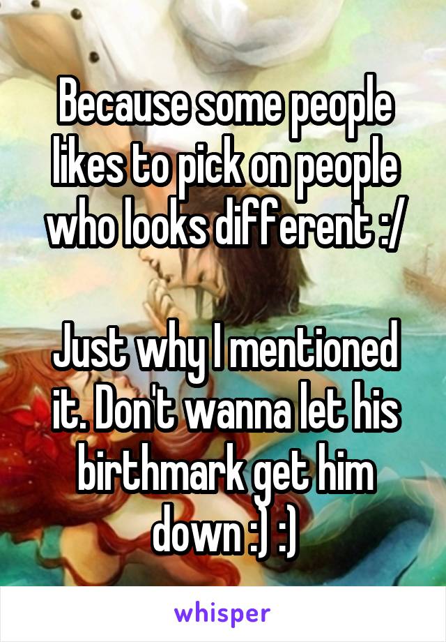 Because some people likes to pick on people who looks different :/

Just why I mentioned it. Don't wanna let his birthmark get him down :) :)