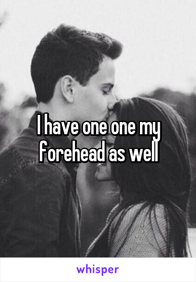 I have one one my forehead as well