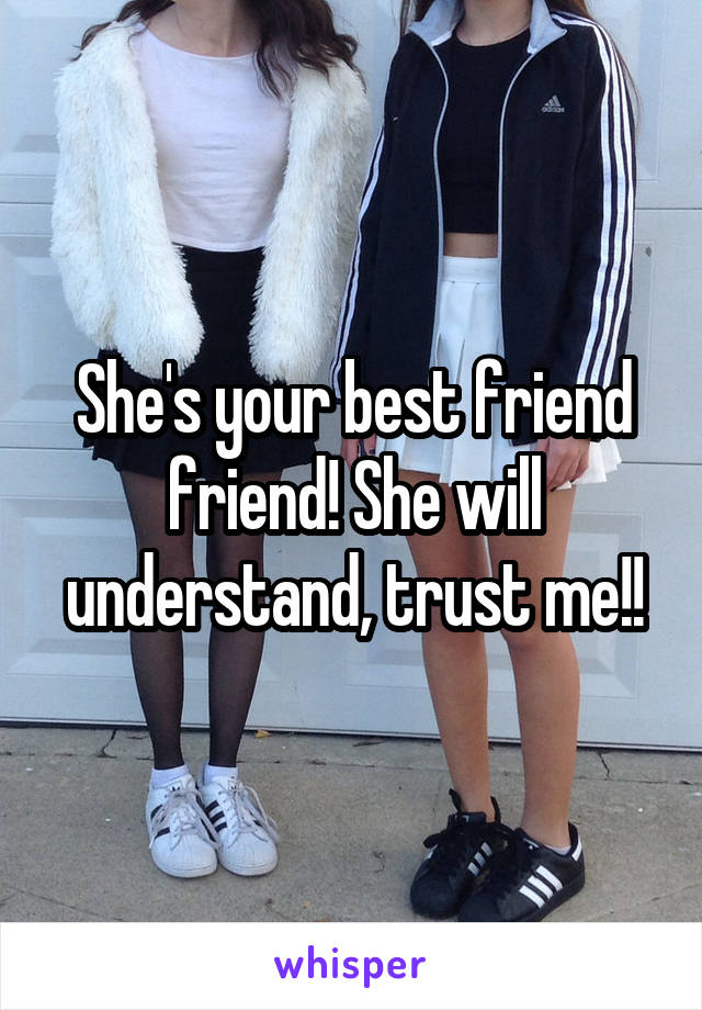 She's your best friend friend! She will understand, trust me!!