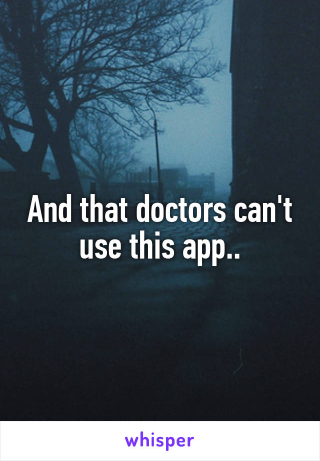 And that doctors can't use this app..