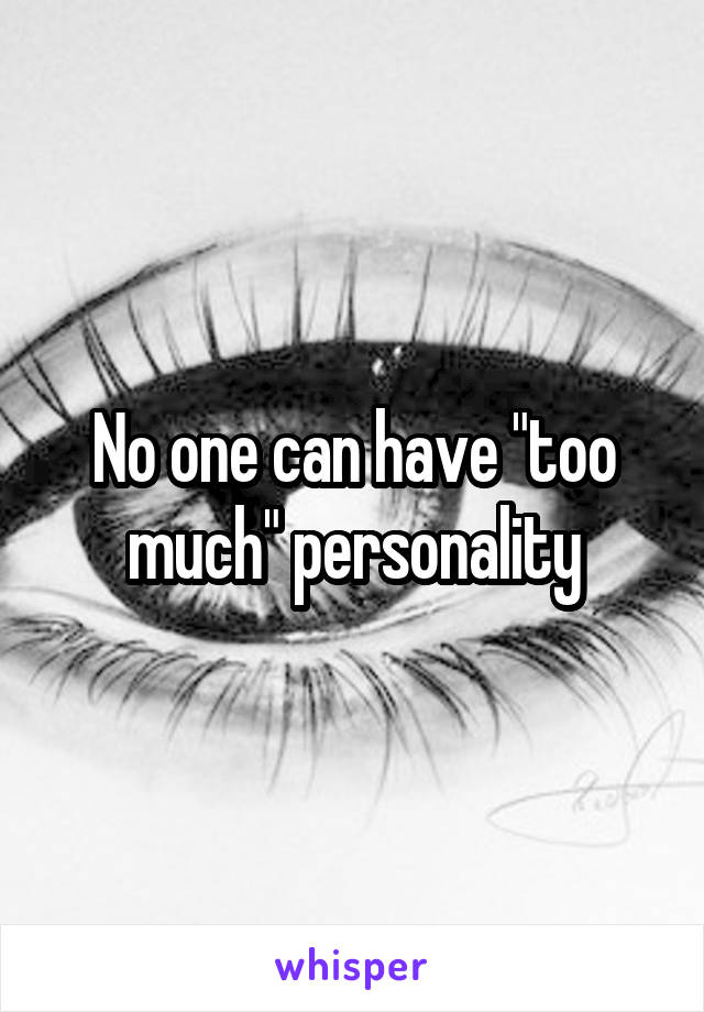 No one can have "too much" personality