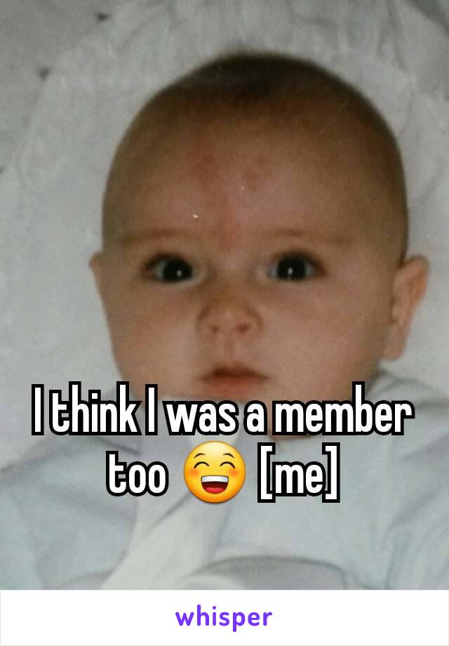 I think I was a member too 😁 [me]