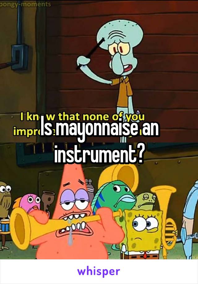 Is mayonnaise an instrument?