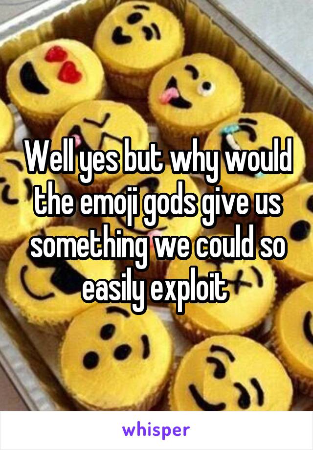 Well yes but why would the emoji gods give us something we could so easily exploit 