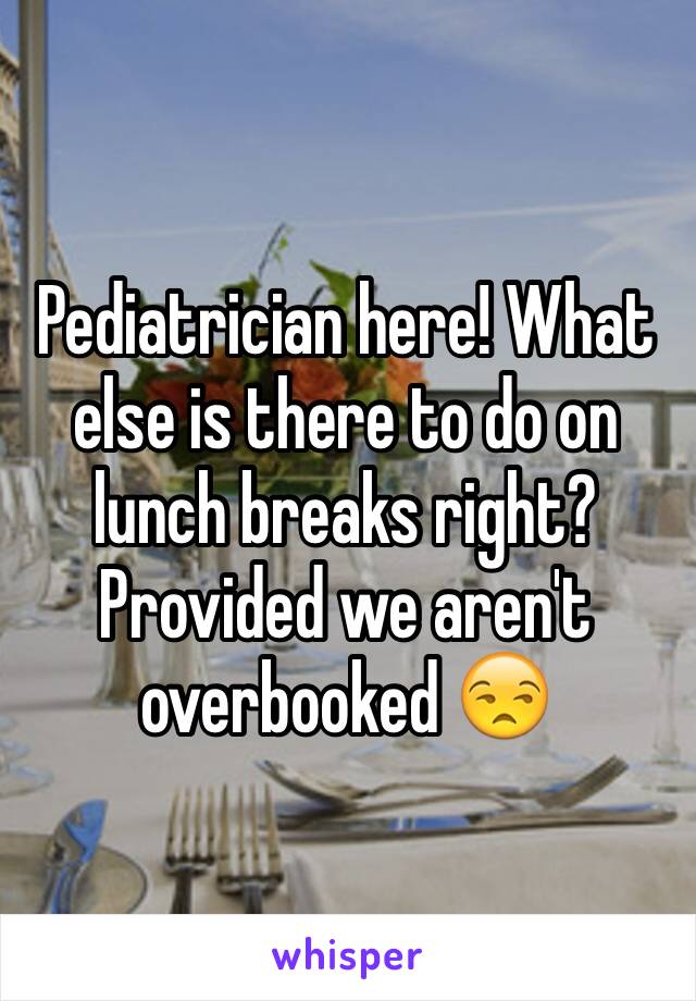 Pediatrician here! What else is there to do on lunch breaks right? Provided we aren't overbooked 😒