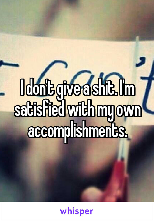 I don't give a shit. I'm satisfied with my own accomplishments.