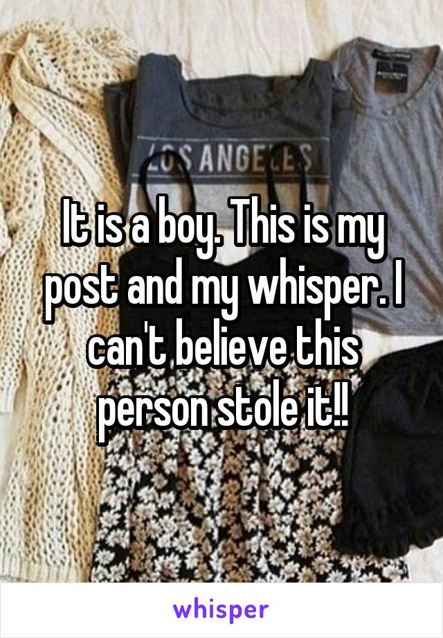 It is a boy. This is my post and my whisper. I can't believe this person stole it!!