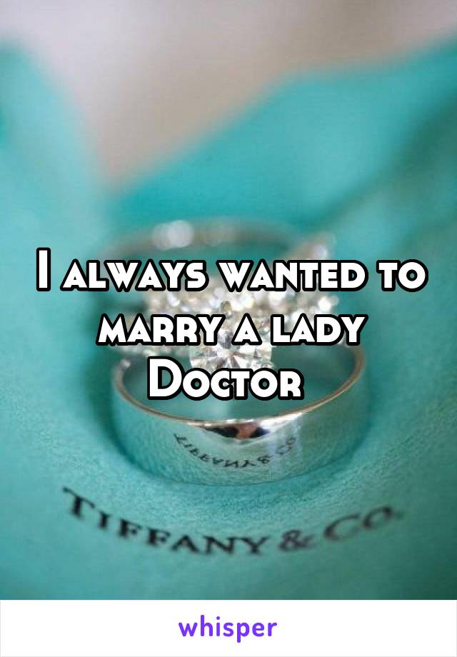 I always wanted to marry a lady Doctor 