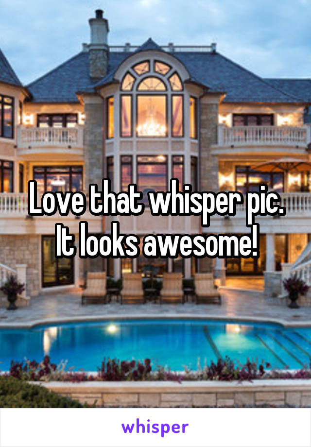 Love that whisper pic. It looks awesome!