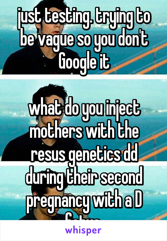 just testing. trying to be vague so you don't Google it

what do you inject mothers with the resus genetics dd during their second pregnancy with a D fetus 