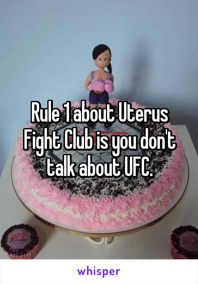 Rule 1 about Uterus Fight Club is you don't talk about UFC.