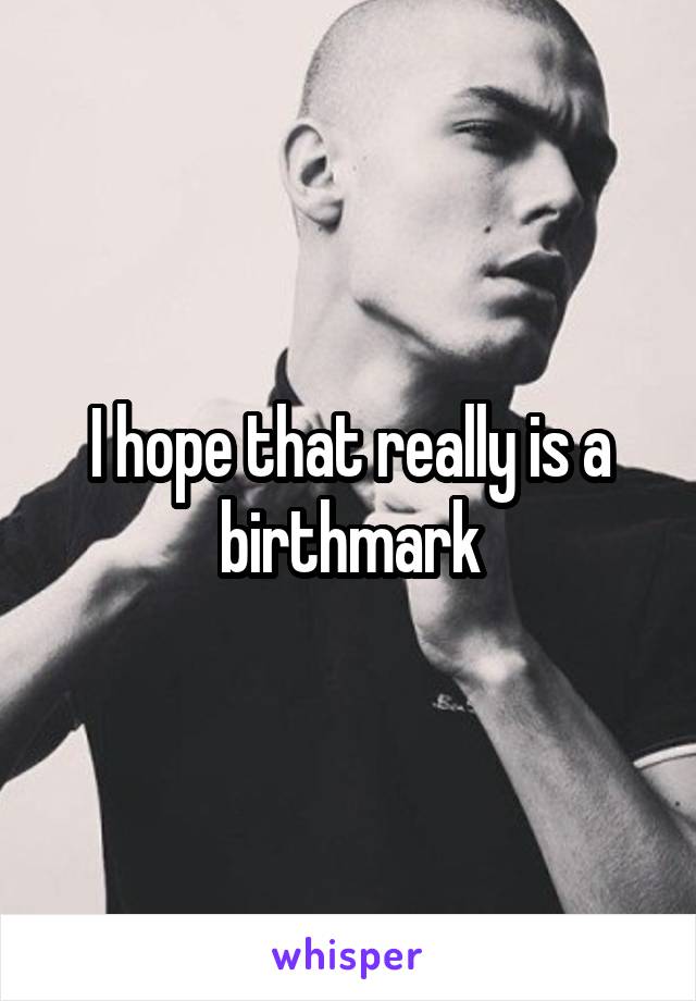 I hope that really is a birthmark