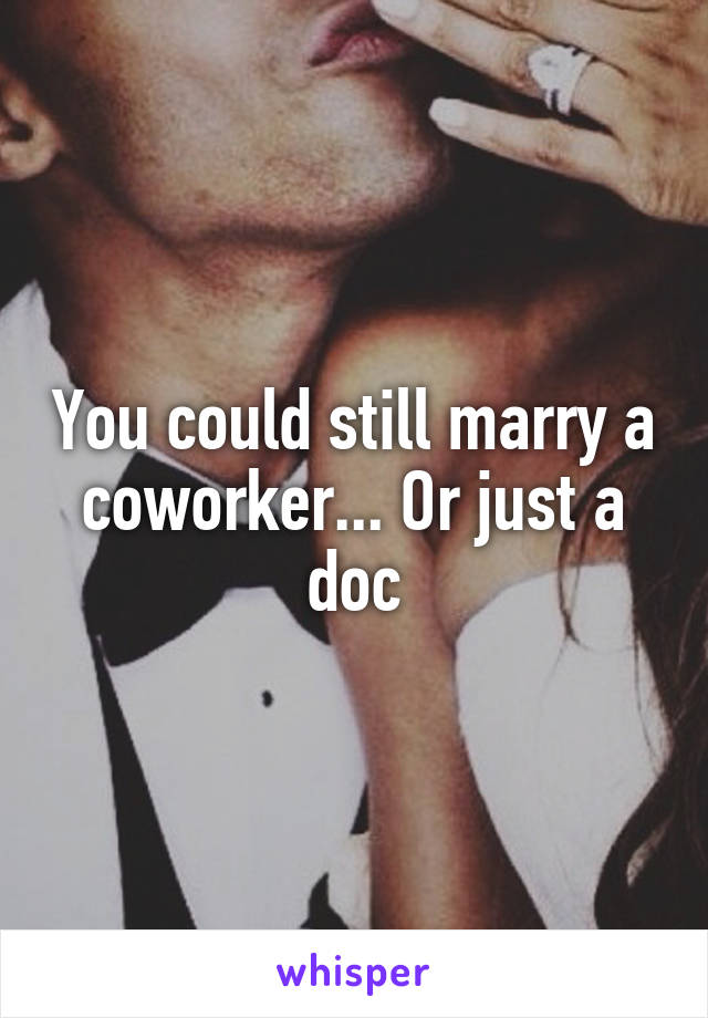 You could still marry a coworker... Or just a doc