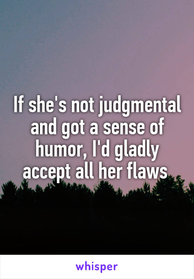 If she's not judgmental and got a sense of humor, I'd gladly accept all her flaws 