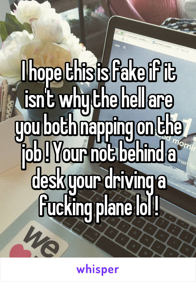 I hope this is fake if it isn't why the hell are you both napping on the job ! Your not behind a desk your driving a fucking plane lol !