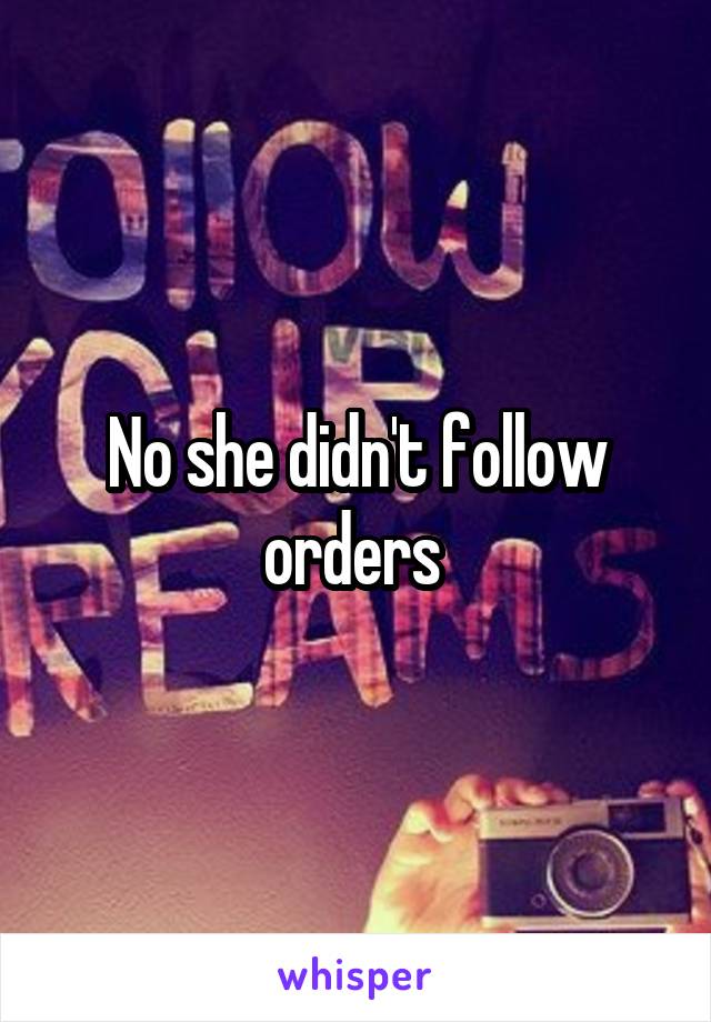 No she didn't follow orders 