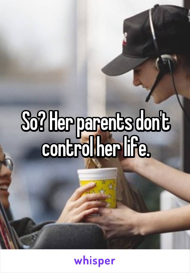 So? Her parents don't control her life.