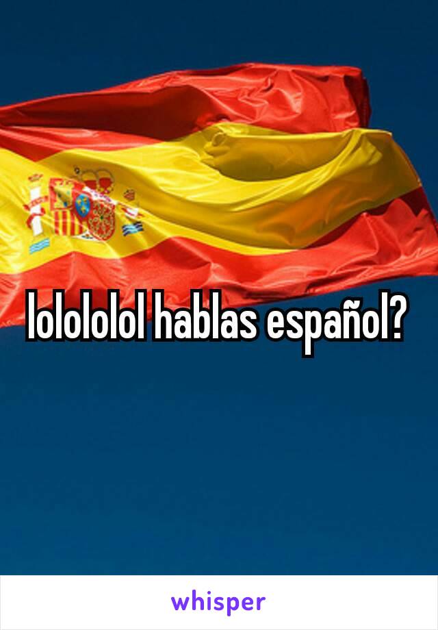 lolololol hablas español?