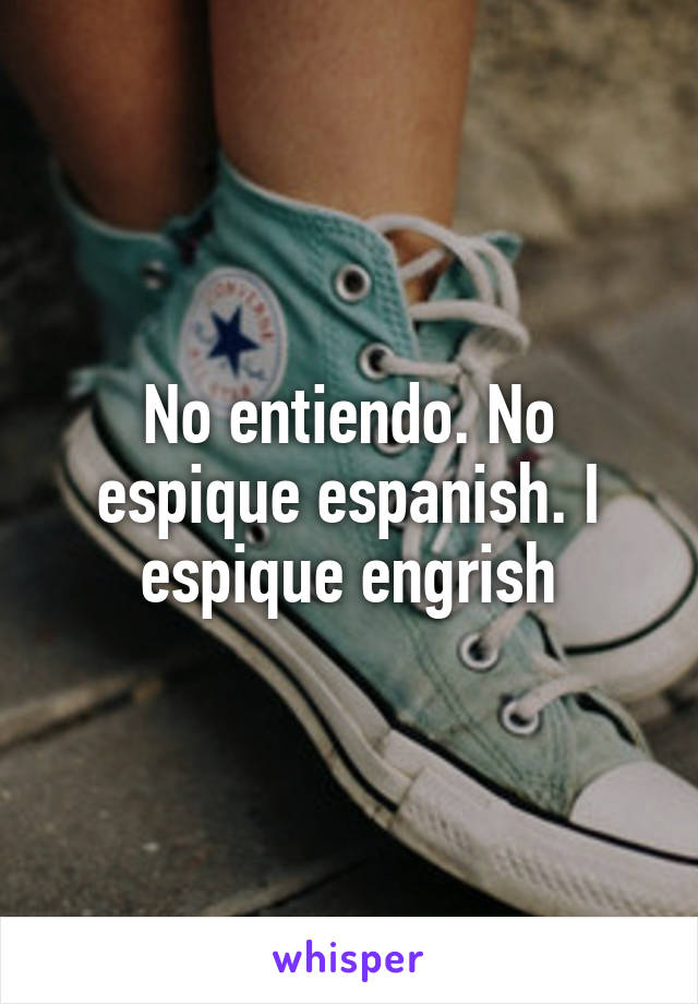 No entiendo. No espique espanish. I espique engrish