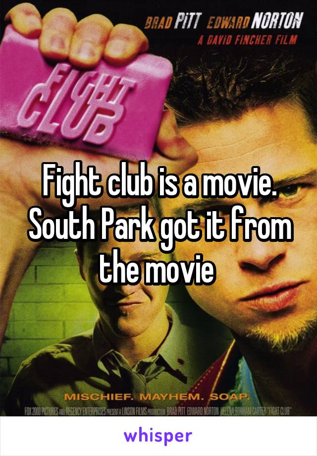 Fight club is a movie. South Park got it from the movie 