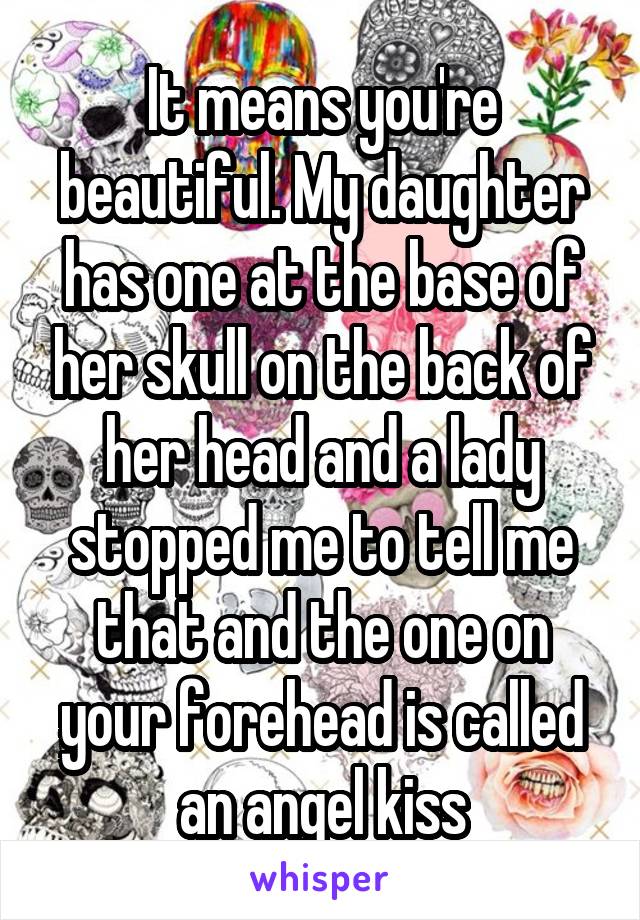 It means you're beautiful. My daughter has one at the base of her skull on the back of her head and a lady stopped me to tell me that and the one on your forehead is called an angel kiss