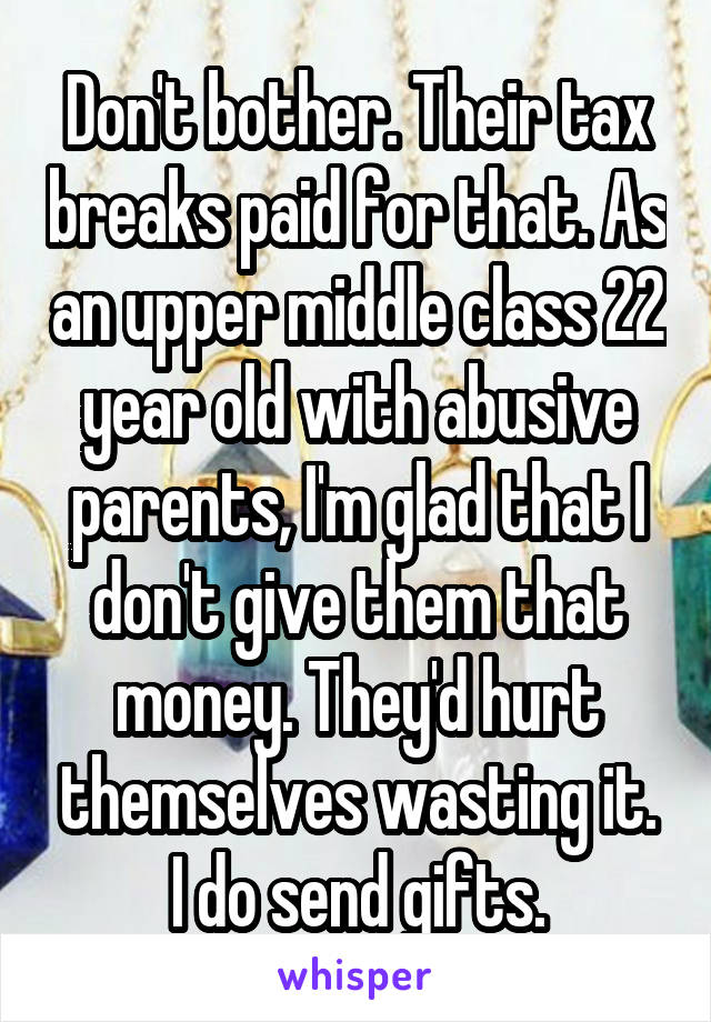 Don't bother. Their tax breaks paid for that. As an upper middle class 22 year old with abusive parents, I'm glad that I don't give them that money. They'd hurt themselves wasting it. I do send gifts.