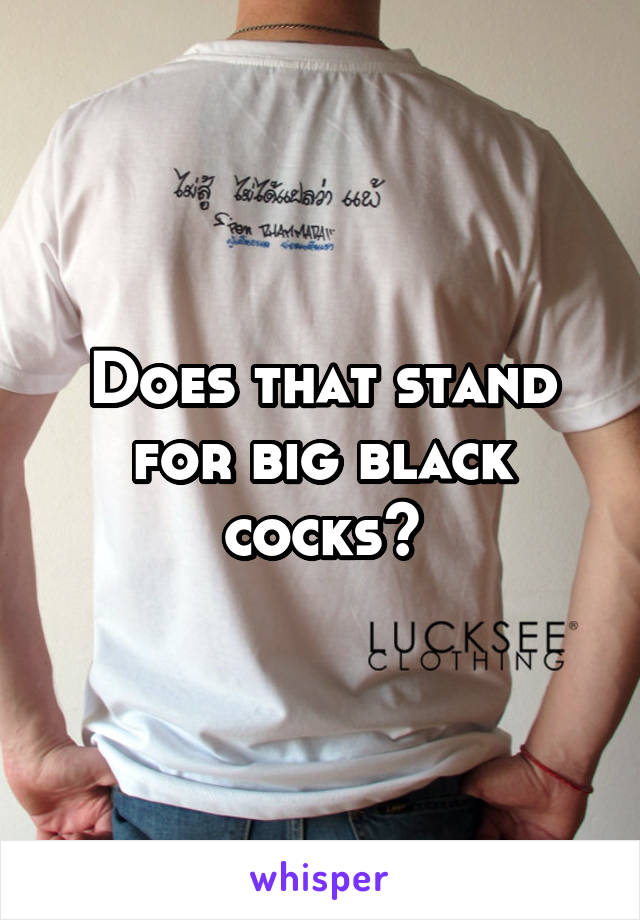 Does that stand for big black cocks?