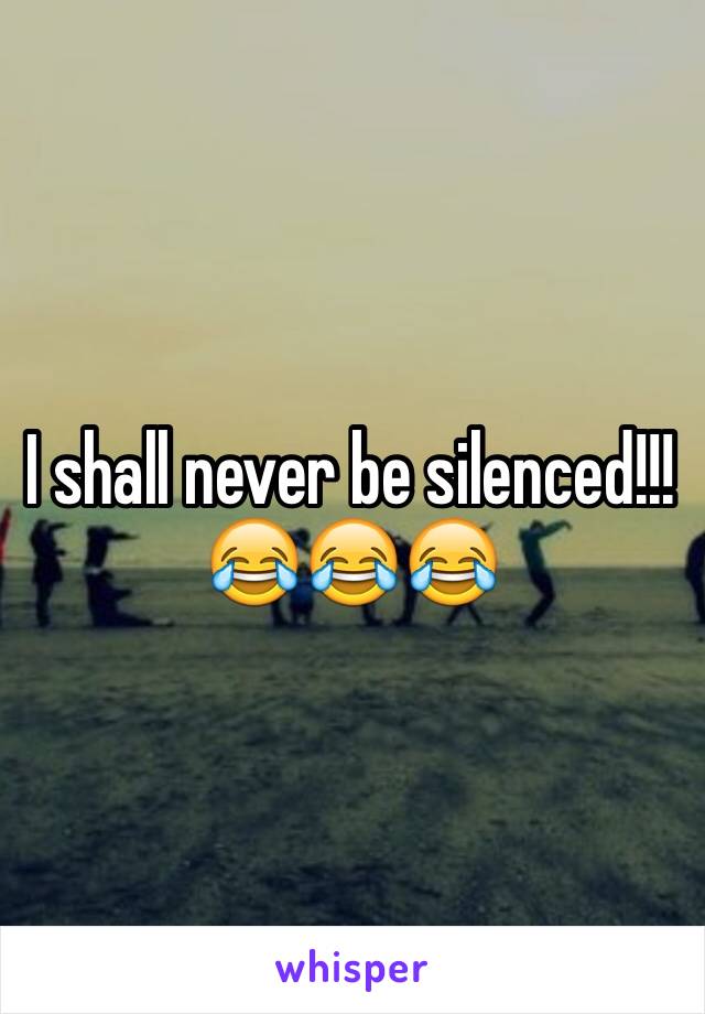 I shall never be silenced!!! 
😂😂😂