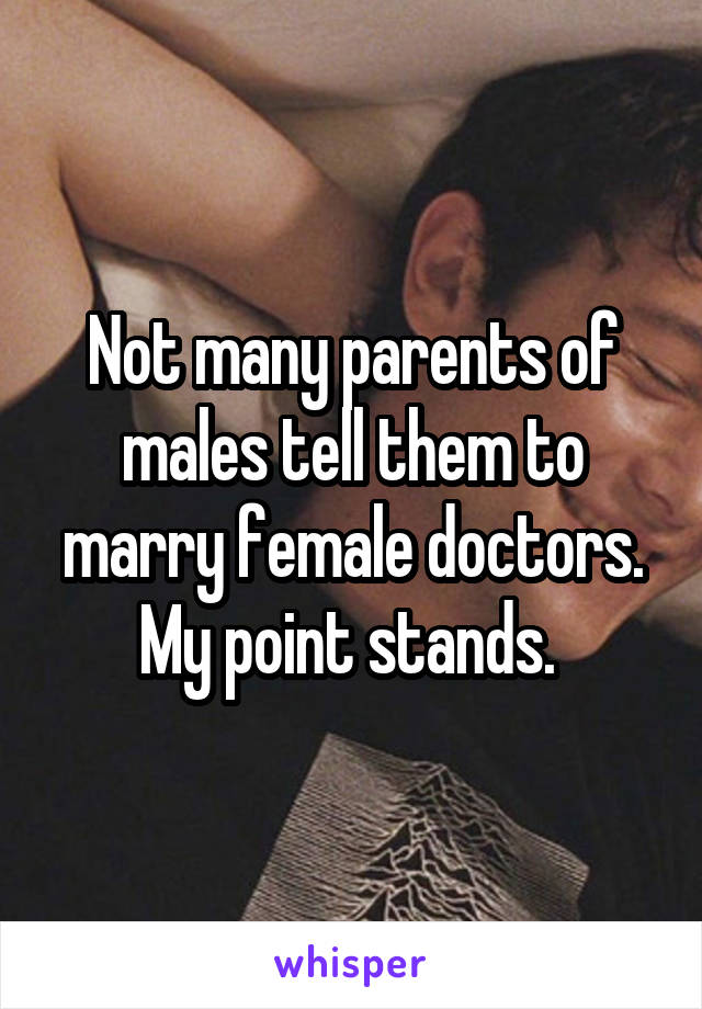 Not many parents of males tell them to marry female doctors. My point stands. 