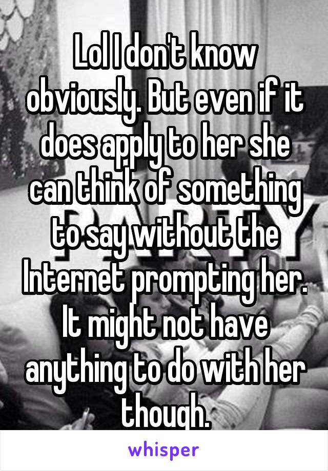 Lol I don't know obviously. But even if it does apply to her she can think of something to say without the Internet prompting her. It might not have anything to do with her though.