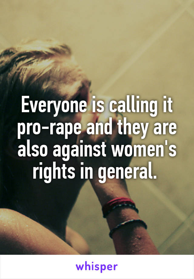 Everyone is calling it pro-rape and they are also against women's rights in general. 