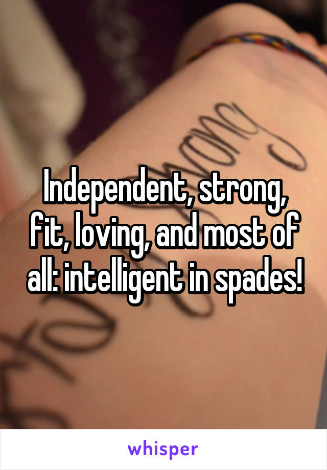 Independent, strong, fit, loving, and most of all: intelligent in spades!