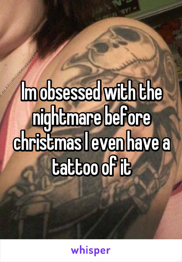 Im obsessed with the nightmare before christmas I even have a tattoo of it