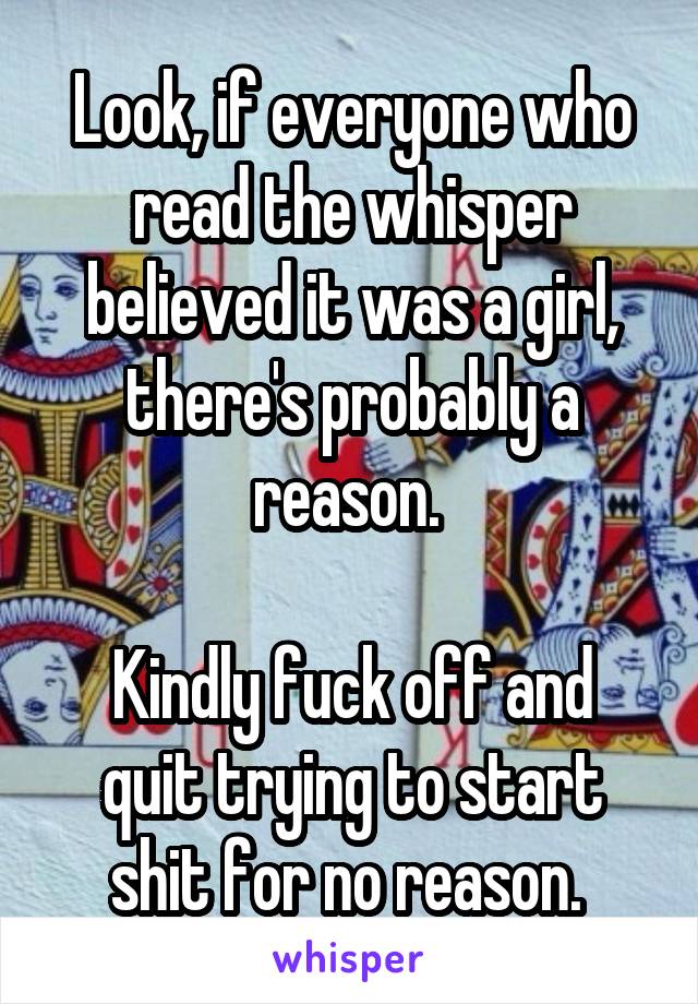 Look, if everyone who read the whisper believed it was a girl, there's probably a reason. 

Kindly fuck off and quit trying to start shit for no reason. 